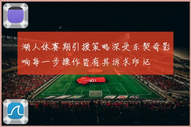 湖人休赛期引援策略深受东契奇影响每一步操作皆有其诉求印记