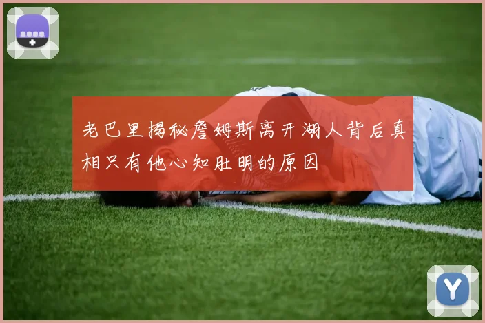 老巴里揭秘詹姆斯离开湖人背后真相只有他心知肚明的原因