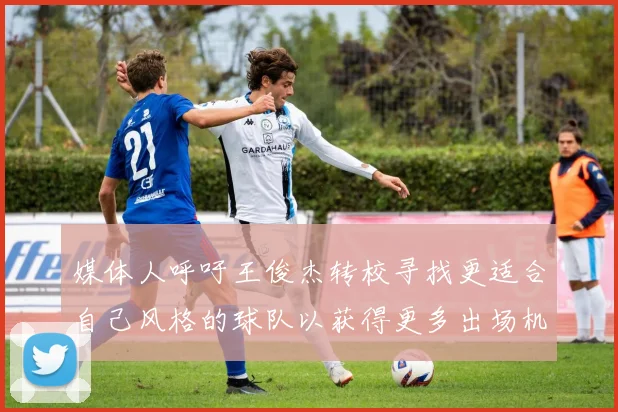媒体人呼吁王俊杰转校寻找更适合自己风格的球队以获得更多出场机会