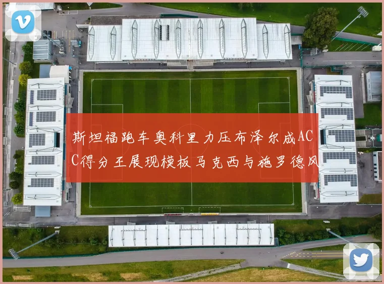 斯坦福跑车奥科里力压布泽尔成ACC得分王展现模板马克西与施罗德风采