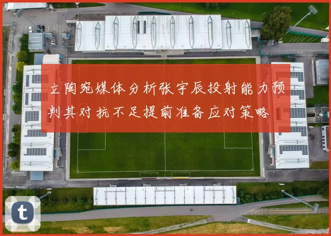 立陶宛媒体分析张宇辰投射能力预判其对抗不足提前准备应对策略