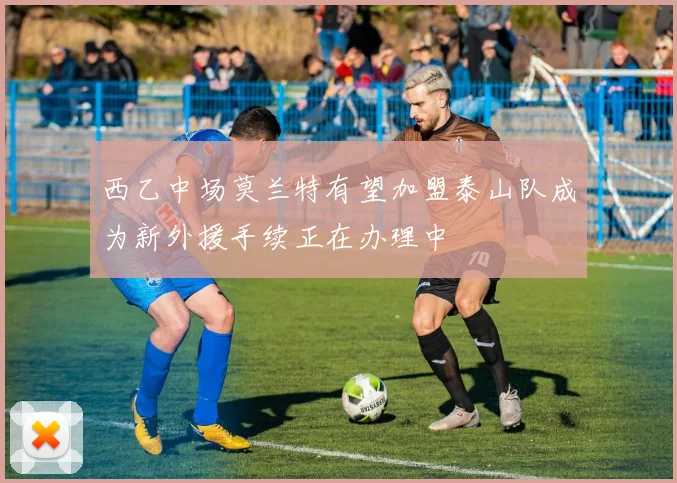 西乙中场莫兰特有望加盟泰山队成为新外援手续正在办理中