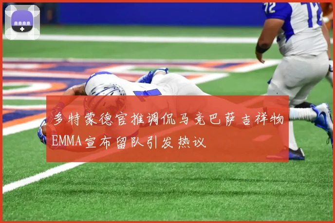 多特蒙德官推调侃马竞巴萨吉祥物EMMA宣布留队引发热议