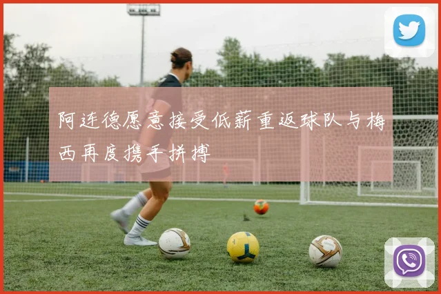 阿连德愿意接受低薪重返球队与梅西再度携手拼搏