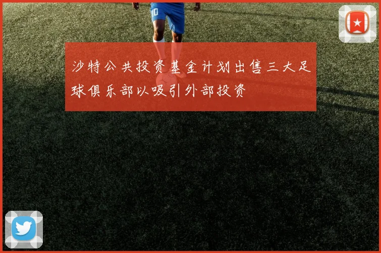 沙特公共投资基金计划出售三大足球俱乐部以吸引外部投资