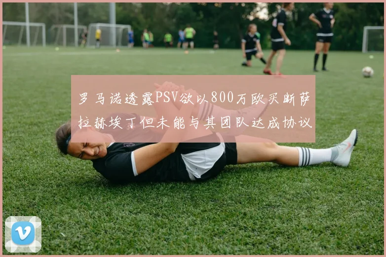罗马诺透露PSV欲以800万欧买断萨拉赫埃丁但未能与其团队达成协议