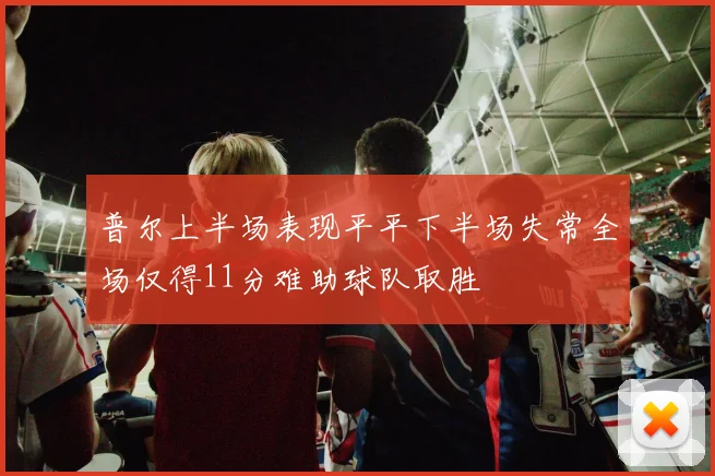普尔上半场表现平平下半场失常全场仅得11分难助球队取胜