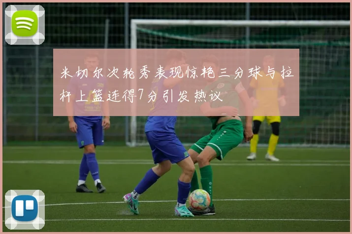 米切尔次轮秀表现惊艳三分球与拉杆上篮连得7分引发热议
