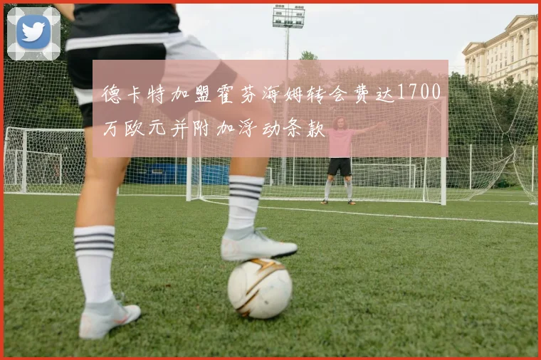 德卡特加盟霍芬海姆转会费达1700万欧元并附加浮动条款