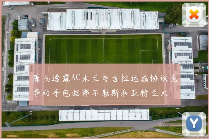 隆戈透露AC米兰与吉拉达成协议竞争对手包括那不勒斯和亚特兰大