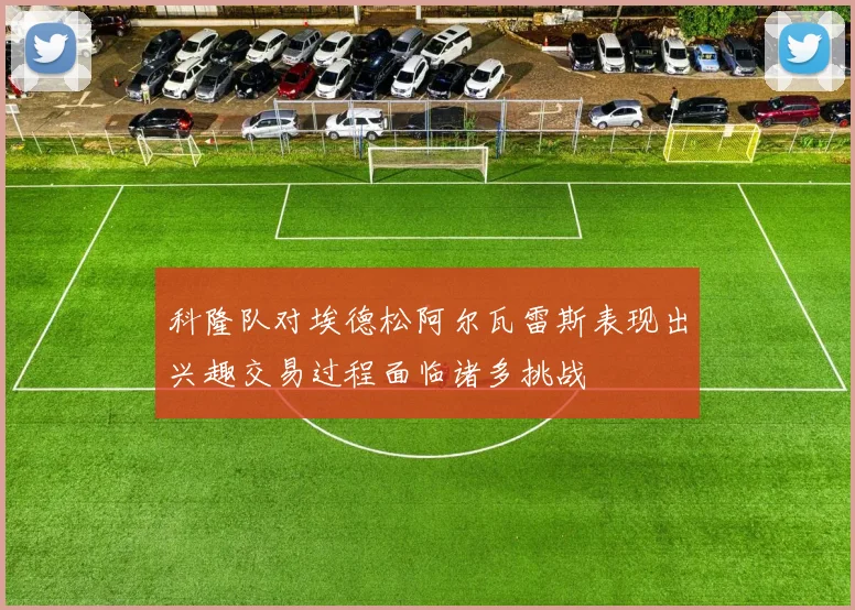 科隆队对埃德松阿尔瓦雷斯表现出兴趣交易过程面临诸多挑战